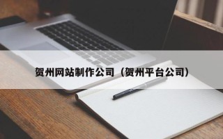 文昌贺州网站制作公司（贺州平台公司）